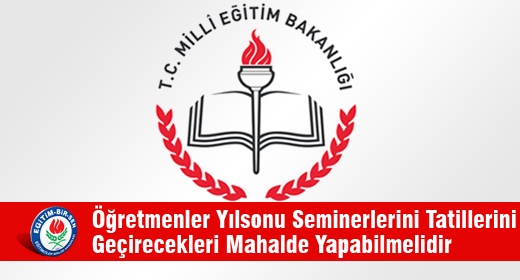 Öğretmenler Yılsonu Seminerlerini Tatillerini Geçirecekleri Mahalde Yapabilmelidir