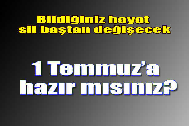 1 Temmuz'a hazır mısınız?