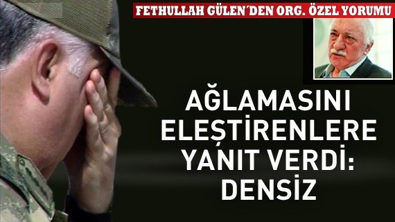 'Genelkurmay Başkanı ağlamalı mı' tartışmasına Gülen de katıldı