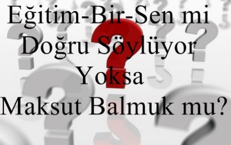 Eğitim-Bir-Sen mi Doğru Söylüyor Yoksa Maksut Balmuk mu?