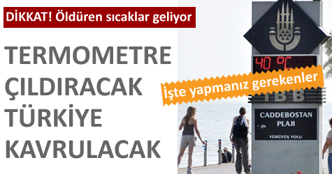 Öldüren sıcaklar geliyor!