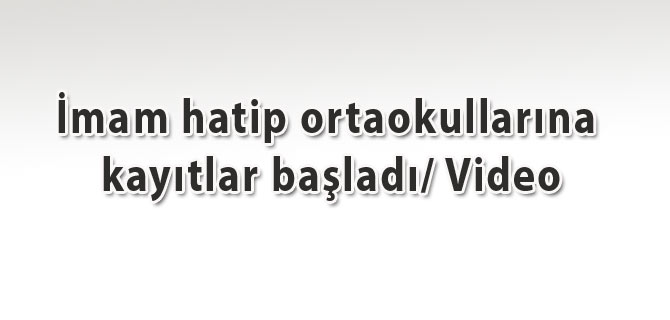 İmam hatip ortaokullarına kayıtlar başladı/ Video