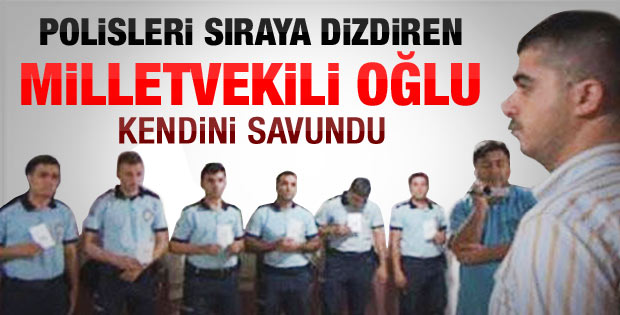 Polisi sıraya dizdiren vekilin oğlu konuştu