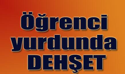 Öğrenci yurdunda dehşet