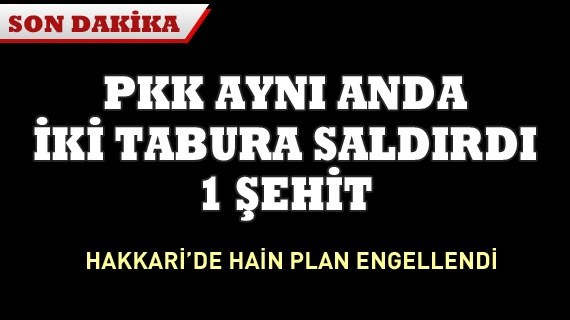 PKK aynı anda 2 tabura saldırdı, Şemdinli'de 1 şehit