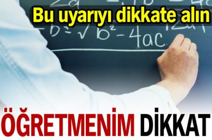 Öğretmenlerimiz lütfen bu uyarıları dikkate alsın...