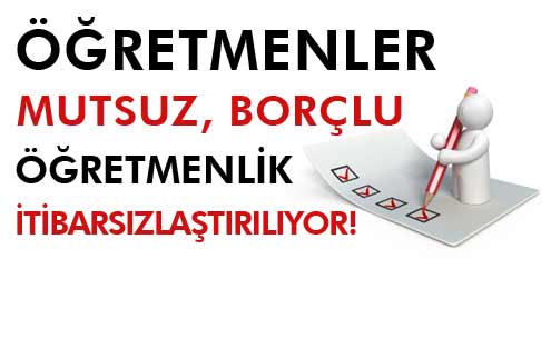 Öğretmenler Mutsuz, Borçlu, İtibarsızlaştırılyor