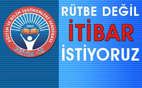 RÜTBE DEĞİL İTİBAR İSTİYORUZ