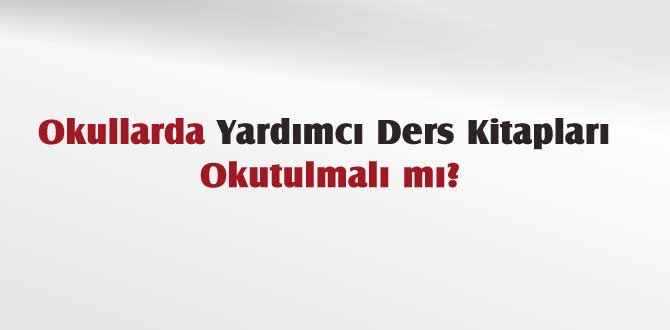 Okullarda Yardımcı Ders Kitapları Okutulmalı mı?