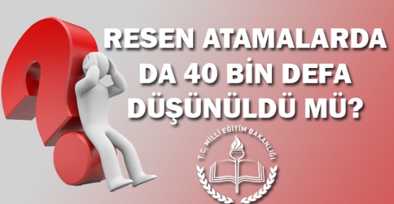 Resen Atamalarda da 40 Bin Defa Düşünüldü mü?