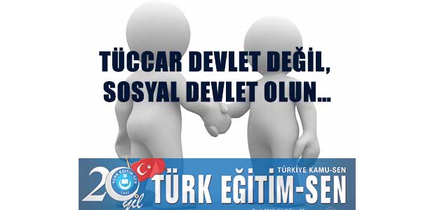 TÜCCAR DEVLET DEĞİL, SOSYAL DEVLET OLUN…