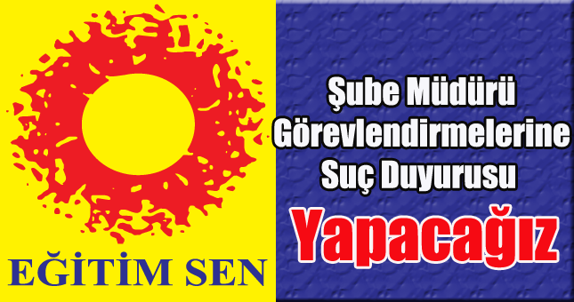 Şube Müdürü Görevlendirmelerine Suç Duyurusu Yapacağız
