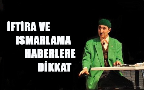 İFTİRA VE ISMARLAMA HABERLERE DİKKAT