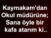 Kaymakam; Sana öyle bir kafa atarım ki...
