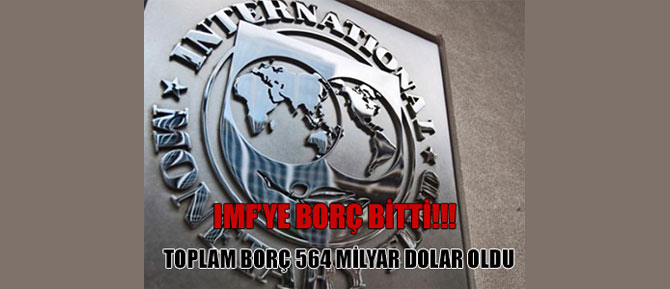 IMF'ye Borç Bitti, Toplam Borç 564 Milyar Dolar Oldu