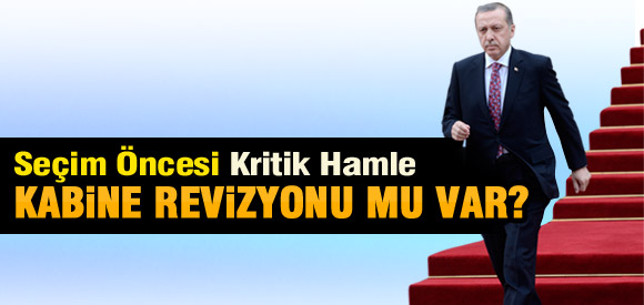 Seçim öncesi kabine revizyonu mu var?