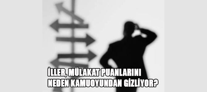 İller Mülakat Puanlarını Neden Gizliyor?