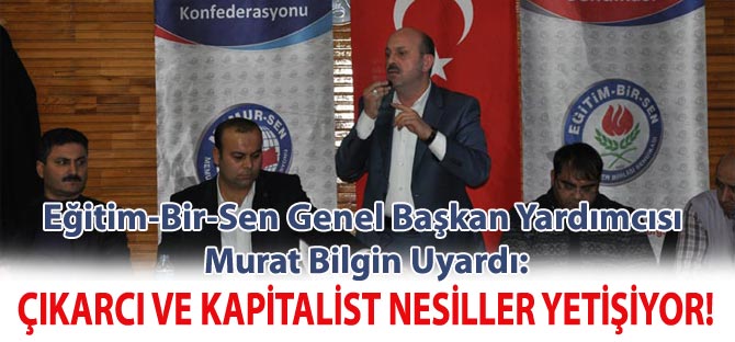 Bilgin: Çıkarcı ve kapitalist nesiller yetişiyor