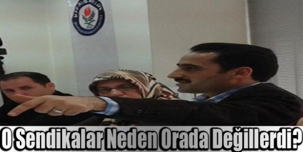 O Sendikalar Neden Orada Değillerdi?