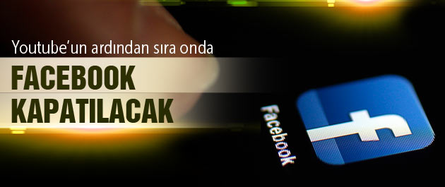 Youtube'den sonra Facebook'ta kapatılacak iddiası!