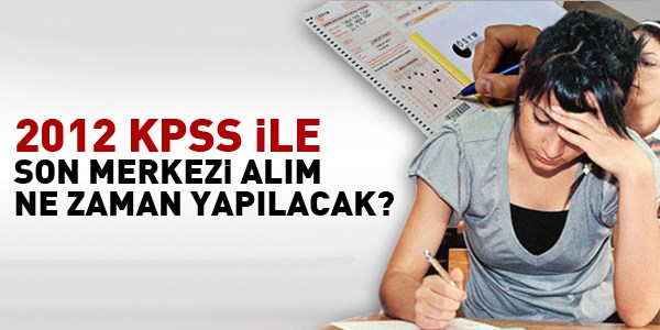 2012 KPSS ile son merkezi alım ne zaman yapılacak?