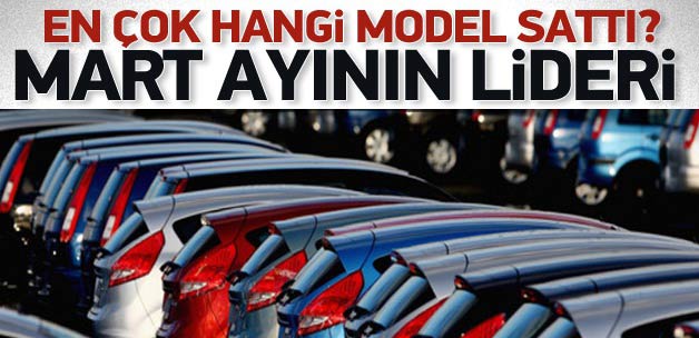 Mart ayında en çok bu modeller sattı