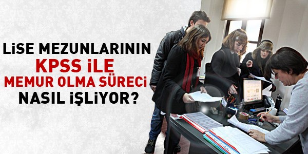 Liselilerin, KPSS ile memur olma süreci nasıl işliyor?