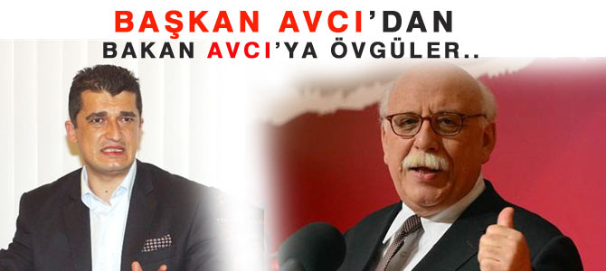 Başkan Avcı'dan, Bakan Avcı'ya Övgüler