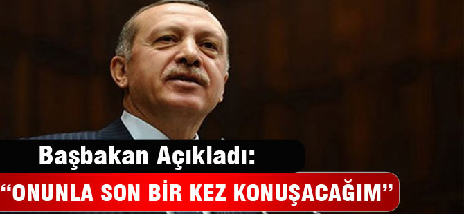 'Onunla son bir kez konuşacağım'