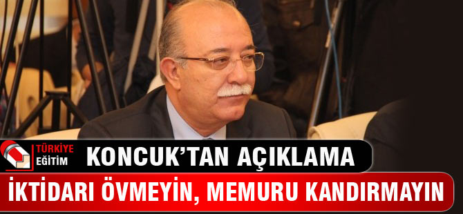 Koncuk: İktidarı övmeyin, memuru kandırmayın!