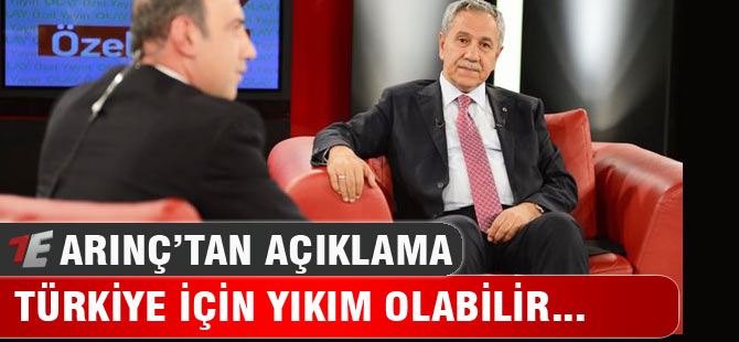 Arınç: Türkiye için yıkım olabilir