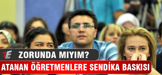 Atanan Öğretmenlere Sendika Üyeliği Baskısı