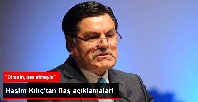 Haşim Kılıç: Direnin, Pes Etmeyin!