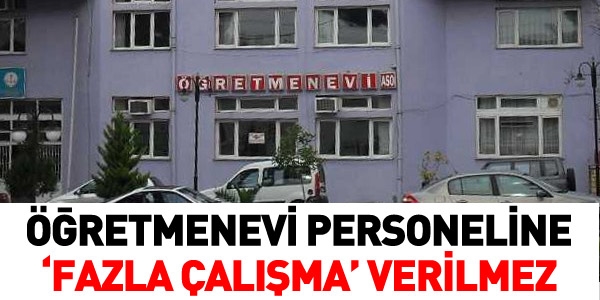 Öğretmenevi personeline fazla çalışma ücreti verilmez