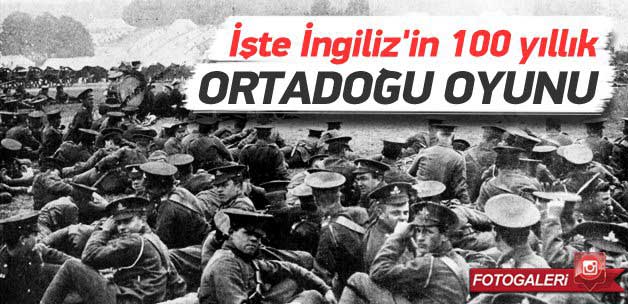 İşte İngiliz'in 100 yıllık Ortadoğu Oyunu