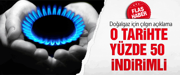 Doğalgaz için çılgın açıklama: Yüzde 50'ye düşecek