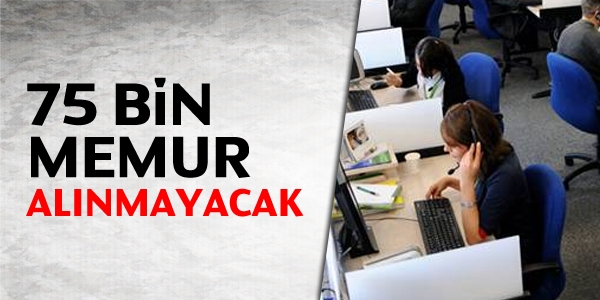 75 bin memur alınmayacak
