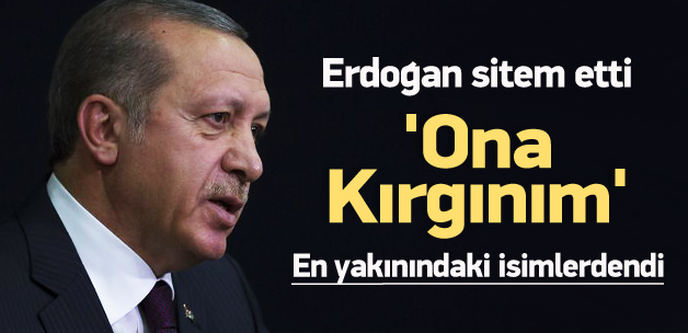 Erdoğan sitem etti: Ona kırgınım