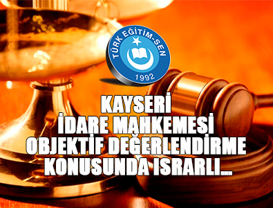KAYSERİ İDARE MAHKEMESİ OBJEKTİF DEĞERLENDİRME KONUSUNDA ISRARLI…