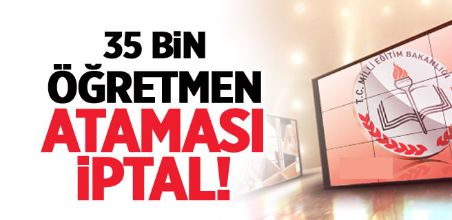 35 Bin Öğretmen Ataması İptal!