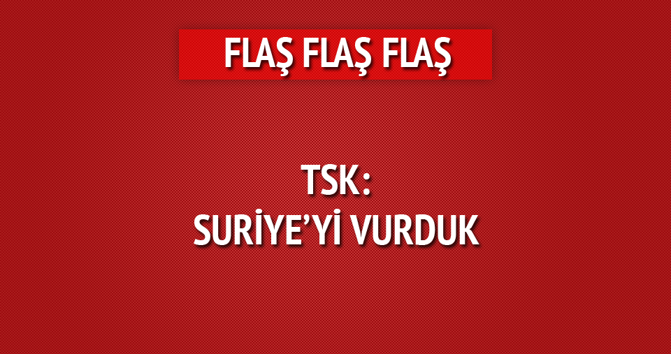 TSK: Suriye'yi vurduk