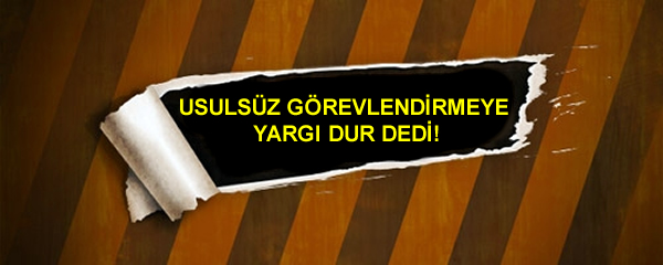 Usülsüz Görevlendirmeye Yargı Dur Dedi