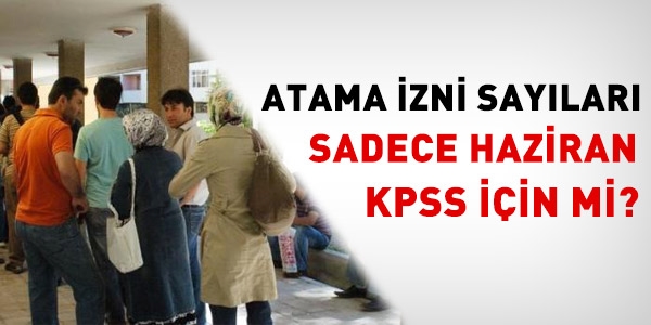 Atama izni sayıları sadece Haziran KPSS için mi?