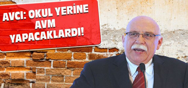 Avcı: Okul yerine AVM yapacaklardı!