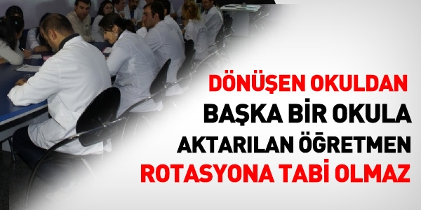 Dönüşen okuldan başka bir okula aktarılan öğretmen rotasyona tabi olmaz