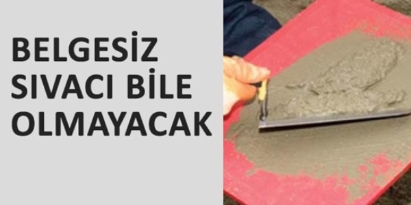 Belgesiz sıvacı bile olmayacak