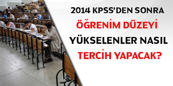 2014 KPSS'den sonra öğrenim düzeyi yükselenler nasıl tercih yapacak?