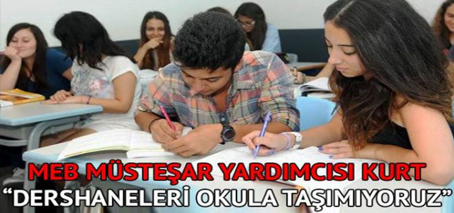 MEB Müsteşar Yardımcısı Kurt: “Dershaneleri okula taşımıyoruz”