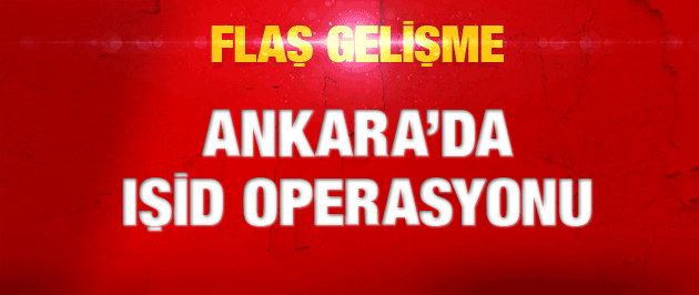 Ankara'da son dakika IŞİD operasyonu