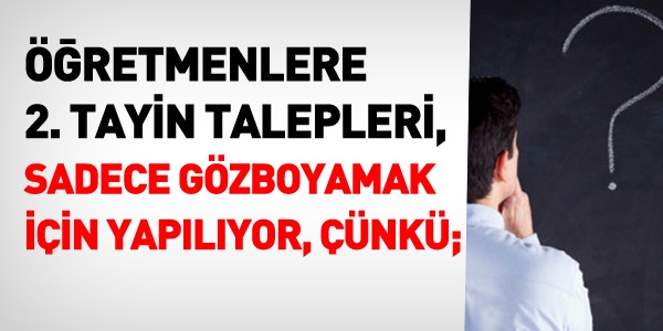 Öğretmenlere 2. tayin talepleri, sadece göz boyamak için yapılıyor